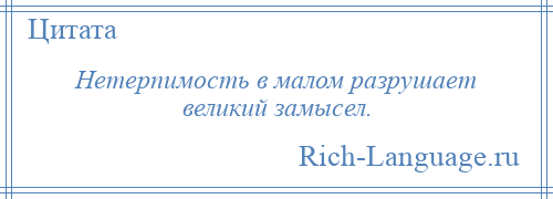 
    Нетерпимость в малом разрушает великий замысел.