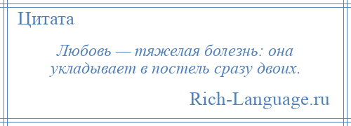 
    Любовь — тяжелая болезнь: она укладывает в постель сразу двоих.