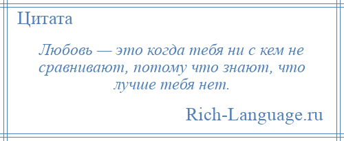 
    Любовь — это когда тебя ни с кем не сравнивают, потому что знают, что лучше тебя нет.