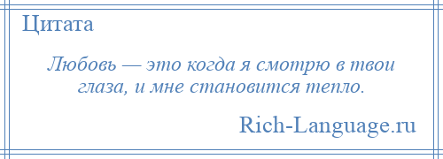 
    Любовь — это когда я смотрю в твои глаза, и мне становится тепло.