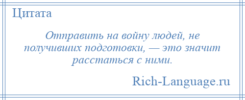 
    Отправить на войну людей, не получивших подготовки, — это значит расстаться с ними.