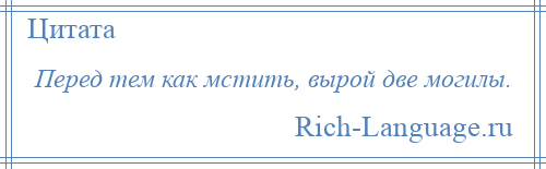 
    Перед тем как мстить, вырой две могилы.