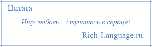 
    Ищу любовь... стучитесь в сердце!