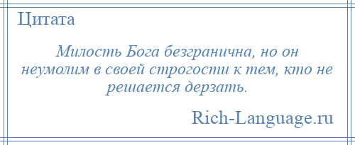 
    Милость Бога безгранична, но он неумолим в своей строгости к тем, кто не решается дерзать.