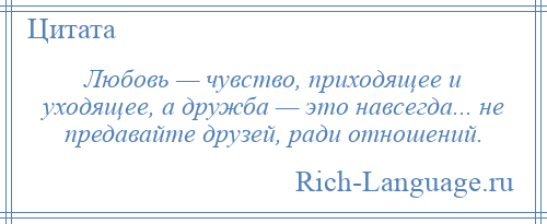 
    Любовь — чувство, приходящее и уходящее, а дружба — это навсегда... не предавайте друзей, ради отношений.