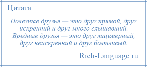 
    Полезные друзья — это друг прямой, друг искренний и друг много слышавший. Вредные друзья — это друг лицемерный, друг неискренний и друг болтливый.