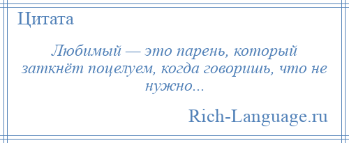 
    Любимый — это парень, который заткнёт поцелуем, когда говоришь, что не нужно...