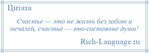 
    Счастье — это не жизнь без забот и печалей, счастье — это состояние души!