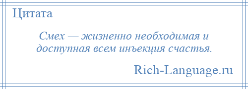 
    Смех — жизненно необходимая и доступная всем инъекция счастья.