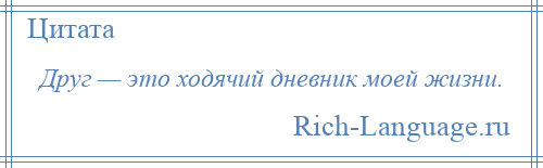 
    Друг — это ходячий дневник моей жизни.