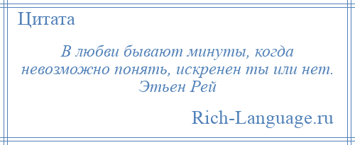 
    В любви бывают минуты, когда невозможно понять, искренен ты или нет. Этьен Рей
