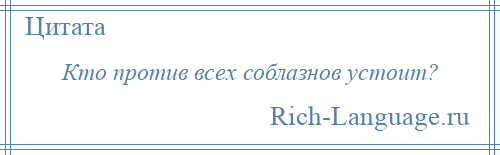 
    Кто против всех соблазнов устоит?