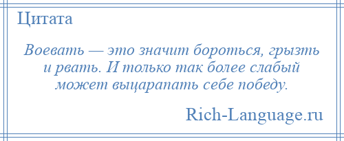 
    Воевать — это значит бороться, грызть и рвать. И только так более слабый может выцарапать себе победу.