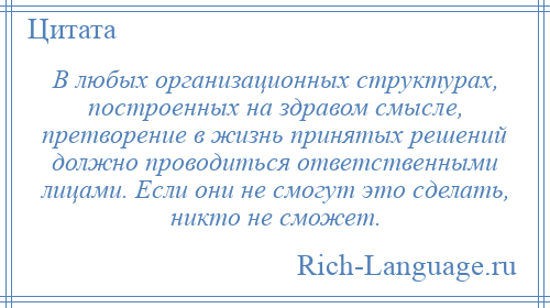 
    В любых организационных структурах, построенных на здравом смысле, претворение в жизнь принятых решений должно проводиться ответственными лицами. Если они не смогут это сделать, никто не сможет.