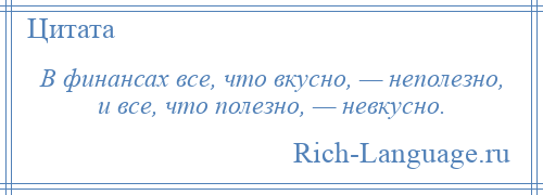 
    В финансах все, что вкусно, — неполезно, и все, что полезно, — невкусно.