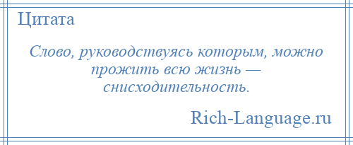 
    Слово, руководствуясь которым, можно прожить всю жизнь — снисходительность.