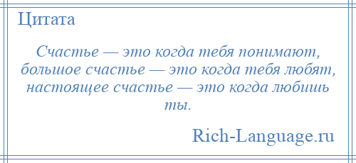 
    Счастье — это когда тебя понимают, большое счастье — это когда тебя любят, настоящее счастье — это когда любишь ты.