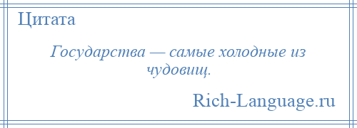 
    Государства — самые холодные из чудовищ.