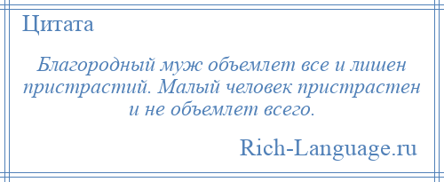 
    Благородный муж объемлет все и лишен пристрастий. Малый человек пристрастен и не объемлет всего.