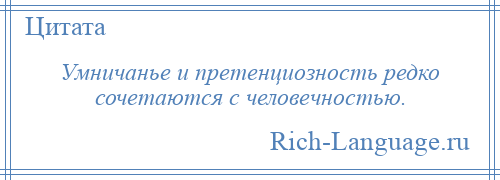 
    Умничанье и претенциозность редко сочетаются с человечностью.