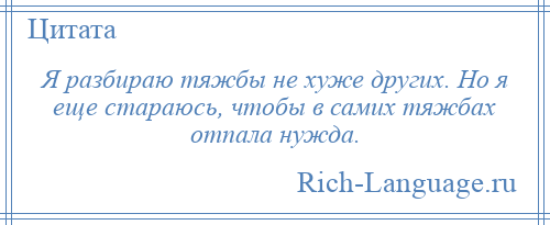 
    Я разбираю тяжбы не хуже других. Но я еще стараюсь, чтобы в самих тяжбах отпала нужда.