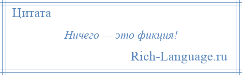 
    Ничего — это фикция!