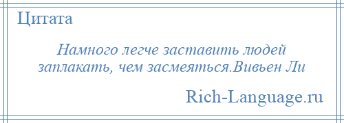 
    Намного легче заставить людей заплакать, чем засмеяться.Вивьен Ли