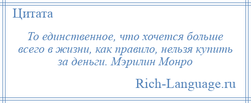 
    То единственное, что хочется больше всего в жизни, как правило, нельзя купить за деньги. Мэрилин Монро