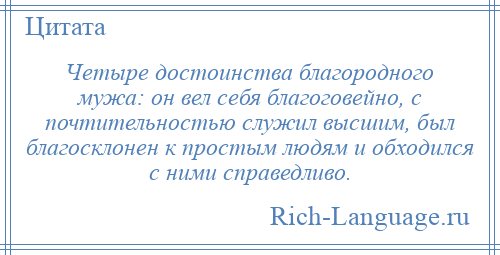 
    Четыре достоинства благородного мужа: он вел себя благоговейно, с почтительностью служил высшим, был благосклонен к простым людям и обходился с ними справедливо.