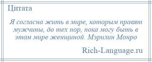 
    Я согласна жить в мире, которым правят мужчины, до тех пор, пока могу быть в этом мире женщиной. Мэрилин Монро