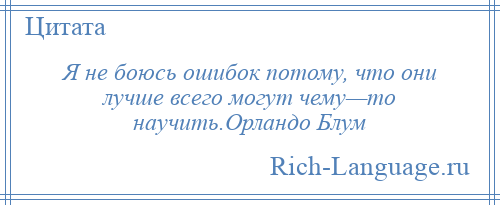 
    Я не боюсь ошибок потому, что они лучше всего могут чему—то научить.Орландо Блум