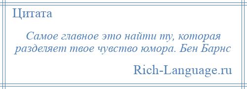 
    Самое главное это найти ту, которая разделяет твое чувство юмора. Бен Барнс