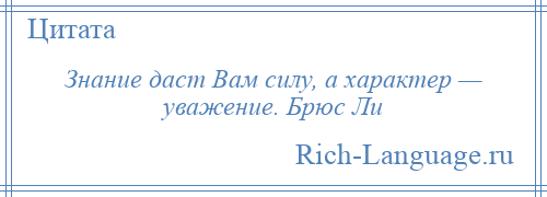 
    Знание даст Вам силу, а характер — уважение. Брюс Ли