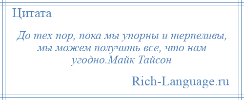 
    До тех пор, пока мы упорны и терпеливы, мы можем получить все, что нам угодно.Майк Тайсон