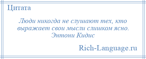 
    Люди никогда не слушают тех, кто выражает свои мысли слишком ясно. Энтони Кидис