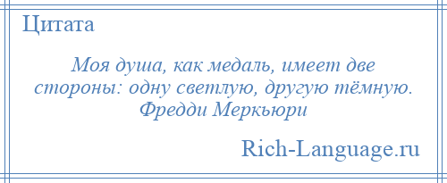 
    Моя душа, как медаль, имеет две стороны: одну светлую, другую тёмную. Фредди Меркьюри