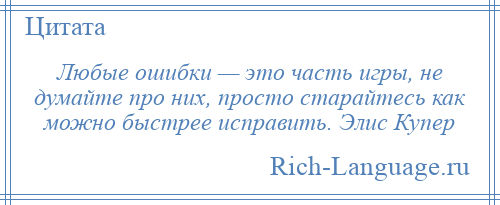 
    Любые ошибки — это часть игры, не думайте про них, просто старайтесь как можно быстрее исправить. Элис Купер