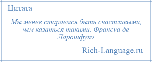 
    Мы менее стараемся быть счастливыми, чем казаться такими. Франсуа де Ларошфуко