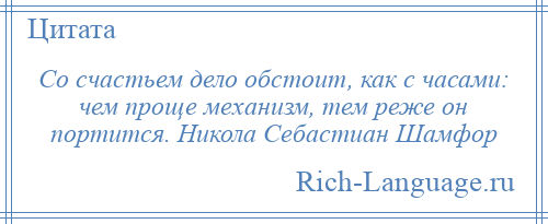 
    Со счастьем дело обстоит, как с часами: чем проще механизм, тем реже он портится. Никола Себастиан Шамфор