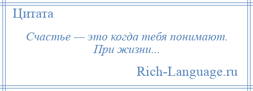 
    Счастье — это когда тебя понимают. При жизни...