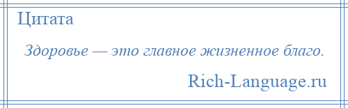 
    Здоровье — это главное жизненное благо.