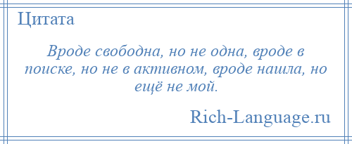 
    Вроде свободна, но не одна, вроде в поиске, но не в активном, вроде нашла, но ещё не мой.