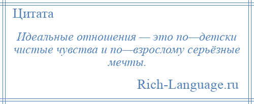 
    Идеальные отношения — это по—детски чистые чувства и по—взрослому серьёзные мечты.