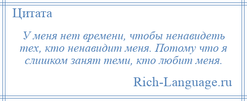 
    У меня нет времени, чтобы ненавидеть тех, кто ненавидит меня. Потому что я слишком занят теми, кто любит меня.