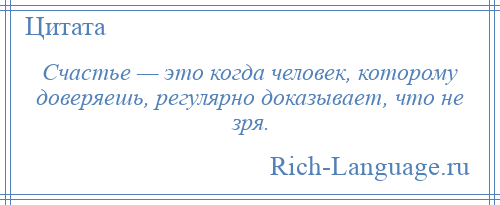 
    Счастье — это когда человек, которому доверяешь, регулярно доказывает, что не зря.