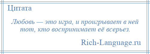 
    Любовь — это игра, и проигрывает в ней тот, кто воспринимает её всерьез.