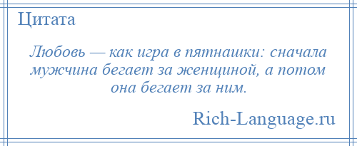
    Любовь — как игра в пятнашки: сначала мужчина бегает за женщиной, а потом она бегает за ним.