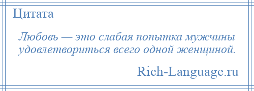 
    Любовь — это слабая попытка мужчины удовлетвориться всего одной женщиной.
