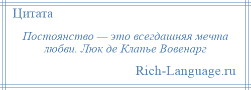 
    Постоянство — это всегдашняя мечта любви. Люк де Клапье Вовенарг