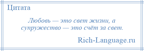 
    Любовь — это свет жизни, а супружество — это счёт за свет.